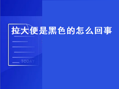 拉大便是黑色的怎么回事（老年人拉大便是黑色的怎么回事）