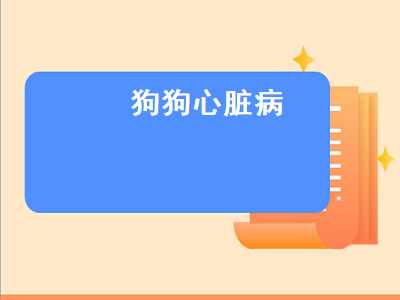 狗狗心脏病（狗狗心脏病的早期症状）