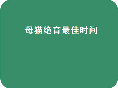 母猫绝育最佳时间（布偶母猫绝育最佳时间）