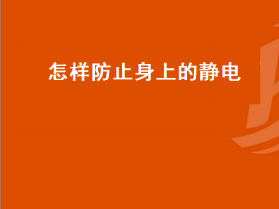 怎样防止身上的静电（冬天怎样防止身上的静电）