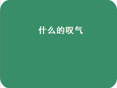 什么的叹气（什么的叹气填合适的词语）