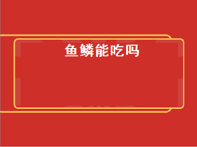 鱼鳞能吃吗（鱼鳞能吃吗 怎么做呢）