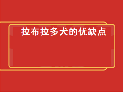 拉布拉多犬的优缺点（拉布拉多优点缺点）