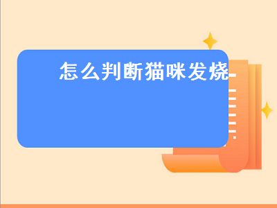 怎么判断猫咪发烧（怎么判断猫咪发烧症状）