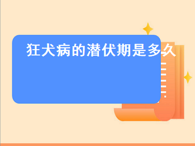 狂犬病的潜伏期是多久（狗狗狂犬病的潜伏期是多久）