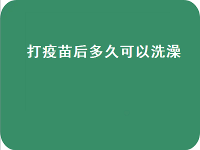 打疫苗后多久可以洗澡（打疫苗后多久可以洗澡洗头）