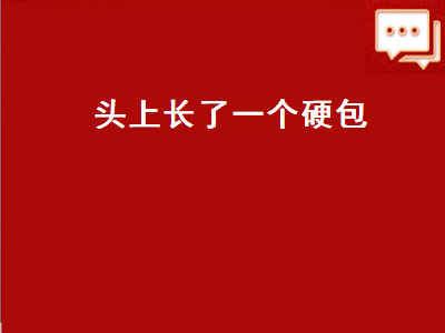 头上长了一个硬包（头上长了一个硬包不痛不痒）