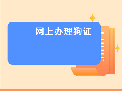 网上办理狗证（办理狗证的流程）