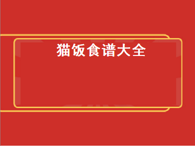 猫饭食谱大全（猫饭食谱大全科学猫饭）