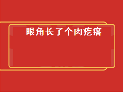 眼角长了个肉疙瘩（眼角长了个肉疙瘩是怎么回事）