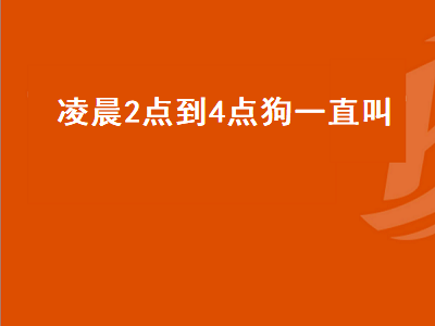 凌晨2点到4点狗一直叫（凌晨2点到4点狗一直叫烦死了）