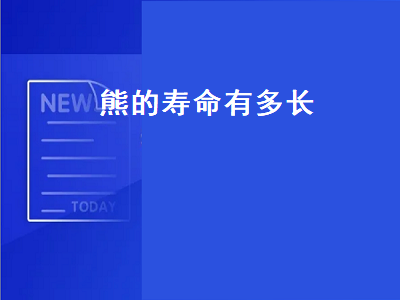 熊的寿命有多长（熊的寿命有多长时间）