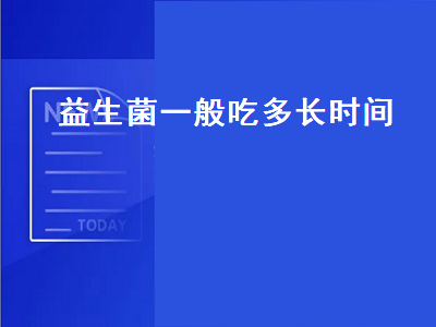 益生菌一般吃多长时间（益生菌一般吃多长时间就可以停了）