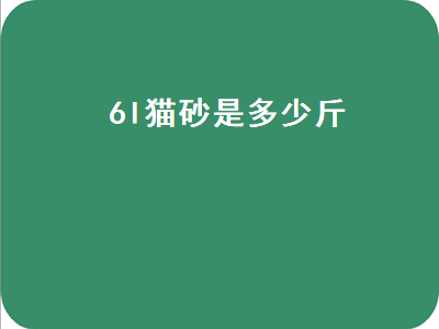 l猫砂是多少斤（6l猫砂是多少斤,大概能用多久）"