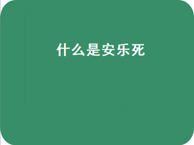 什么是安乐死（什么是安乐死需要多久,结束生命）