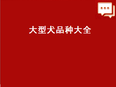 大型犬品种大全（大型犬品种大全带图）