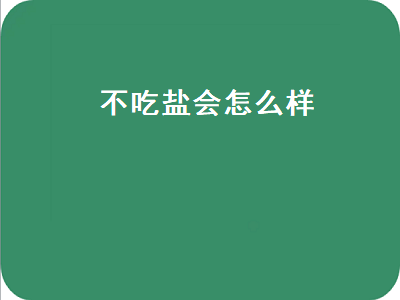 不吃盐会怎么样（长期不吃盐会怎么样）