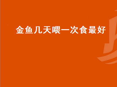 金鱼几天喂一次食最好（金鱼几天喂一次食最好一次喂多少）