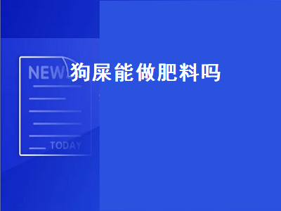 狗屎能做肥料吗（狗屎能做肥料吗视频）