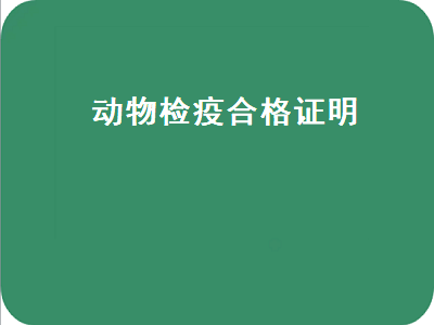 动物检疫合格证明（动物检疫合格证明查询）