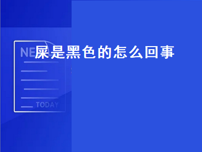 屎是黑色的怎么回事（屎是黑色的怎么回事,而且有点稀）