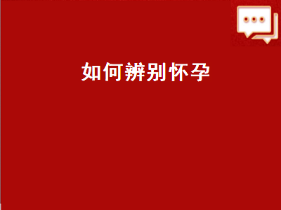 如何辨别怀孕（如何辨别怀孕和月经推迟）