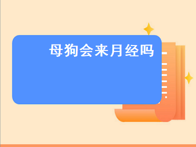 母狗会来月经吗（母狗会来月经吗）