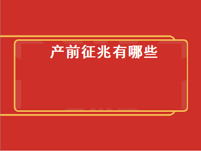 产前征兆有哪些（产前征兆有哪些该怎么办）