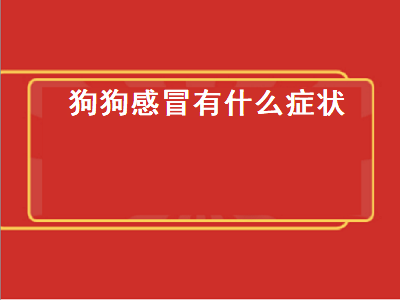 狗狗感冒有什么症状（狗狗感冒有什么症状视频）