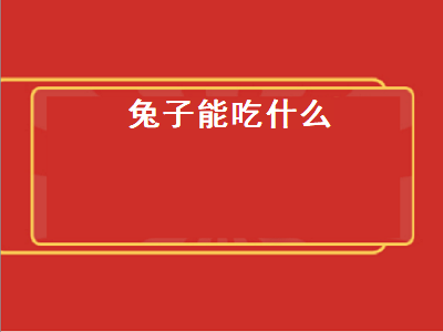 兔子能吃什么（兔子能吃什么蔬菜）