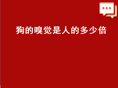 狗的嗅觉是人的多少倍（狗的听觉是人的多少倍）