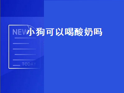 小狗可以喝酸奶吗（小狗可以喝酸奶吗人的酸奶）