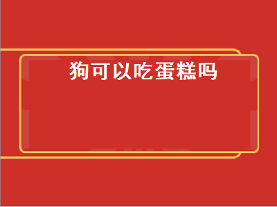 狗可以吃蛋糕吗（狗狗能吃奶油蛋糕吗）