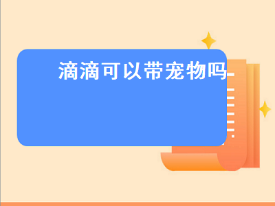 滴滴可以带宠物吗（乘坐滴滴可以带宠物吗）