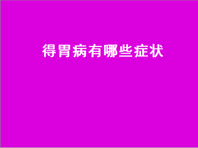 得胃病有哪些症状（得胃病有哪些症状表现）