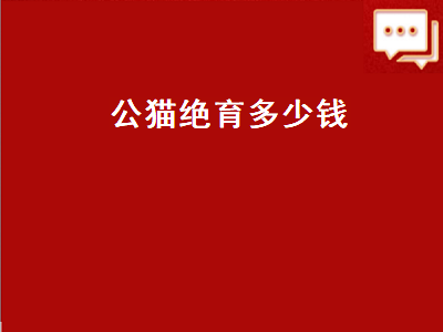 公猫绝育多少钱（公猫绝育多少钱2022）