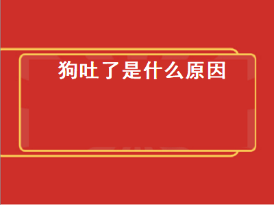 狗吐了是什么原因（宠物狗吐了是什么原因）