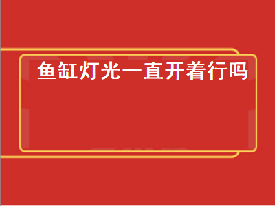 鱼缸灯光一直开着行吗（鹦鹉鱼鱼缸灯光一直开着行吗）