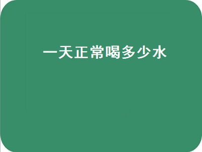 一天正常喝多少水（一天正常喝多少水合适）