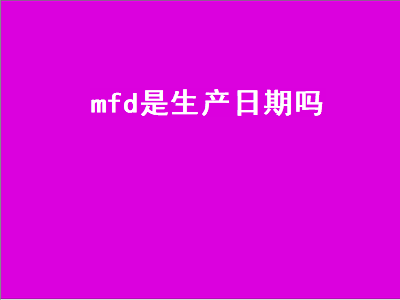 mfd是生产日期吗（mfd是生产日期吗韩国）