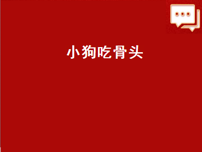 小狗吃骨头（小狗吃骨头看图写话）