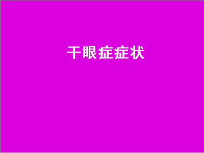 干眼症症状（干眼症症状与治疗方法）