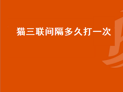 猫三联间隔多久打一次（幼猫猫三联间隔多久打一次）