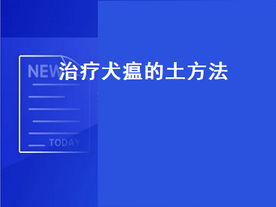 治疗犬瘟的土方法（治疗犬瘟的土方法 上海）