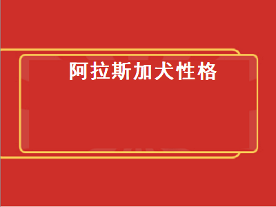 阿拉斯加犬性格（阿拉斯加犬性格特点）