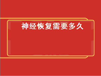 神经恢复需要多久（术后神经恢复需要多久）